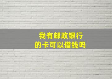 我有邮政银行的卡可以借钱吗