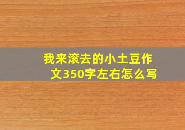 我来滚去的小土豆作文350字左右怎么写