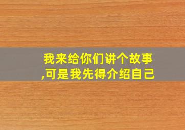 我来给你们讲个故事,可是我先得介绍自己