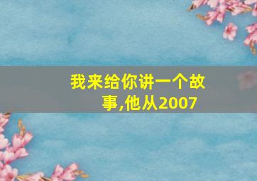 我来给你讲一个故事,他从2007