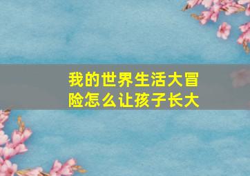 我的世界生活大冒险怎么让孩子长大