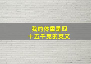 我的体重是四十五千克的英文