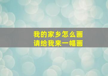 我的家乡怎么画请给我来一幅画