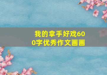 我的拿手好戏600字优秀作文画画