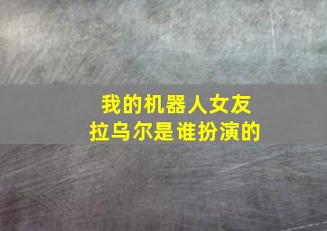 我的机器人女友拉乌尔是谁扮演的