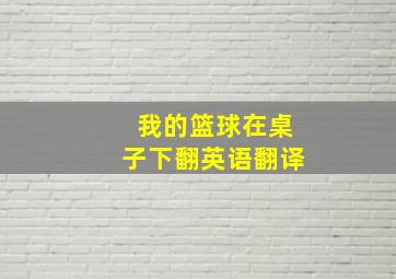 我的篮球在桌子下翻英语翻译