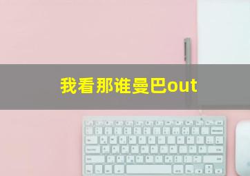 我看那谁曼巴out