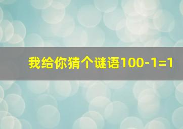 我给你猜个谜语100-1=1