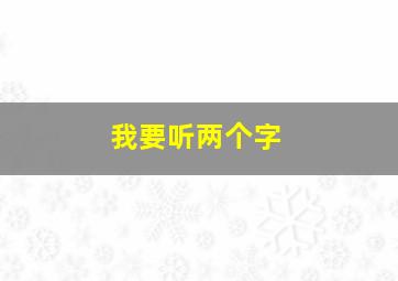 我要听两个字