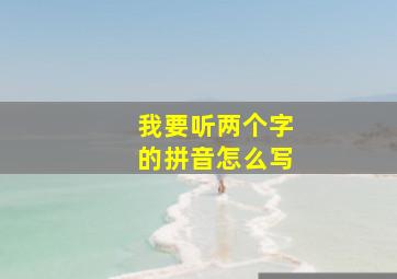 我要听两个字的拼音怎么写