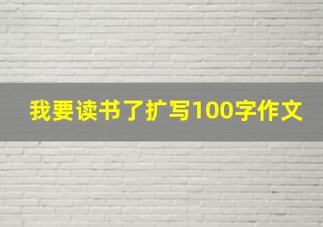 我要读书了扩写100字作文