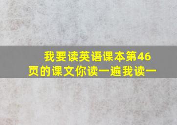 我要读英语课本第46页的课文你读一遍我读一