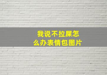 我说不拉屎怎么办表情包图片