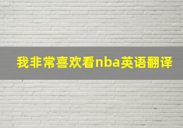 我非常喜欢看nba英语翻译