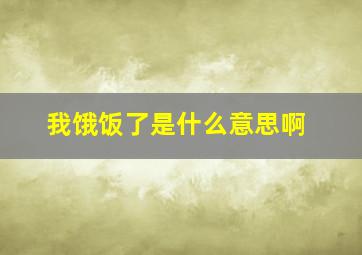 我饿饭了是什么意思啊