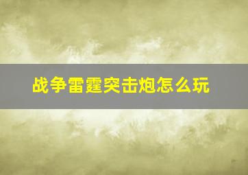 战争雷霆突击炮怎么玩