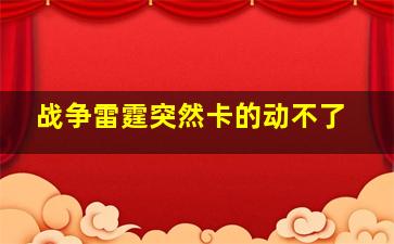 战争雷霆突然卡的动不了