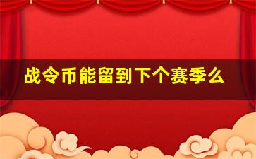 战令币能留到下个赛季么