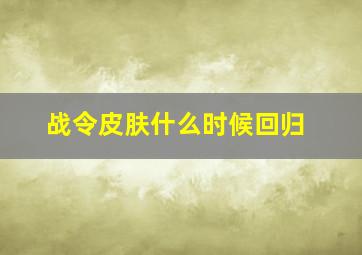 战令皮肤什么时候回归