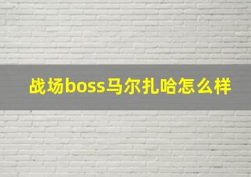 战场boss马尔扎哈怎么样