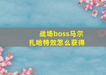 战场boss马尔扎哈特效怎么获得