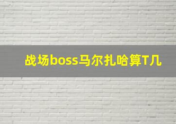 战场boss马尔扎哈算T几