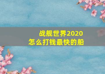 战舰世界2020怎么打钱最快的船