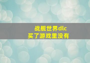 战舰世界dlc买了游戏里没有