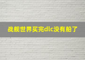 战舰世界买完dlc没有船了