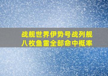 战舰世界伊势号战列舰八枚鱼雷全部命中概率