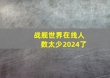 战舰世界在线人数太少2024了