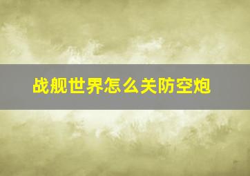 战舰世界怎么关防空炮