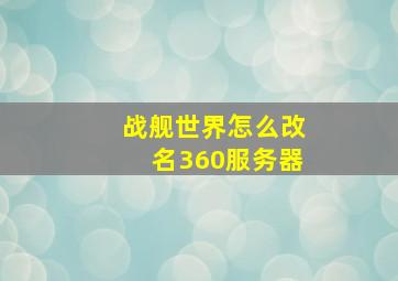 战舰世界怎么改名360服务器