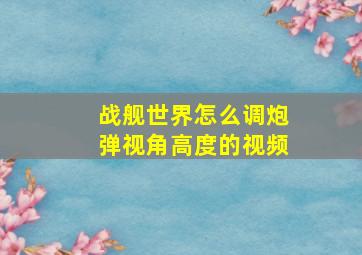 战舰世界怎么调炮弹视角高度的视频