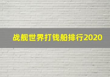 战舰世界打钱船排行2020