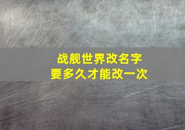 战舰世界改名字要多久才能改一次