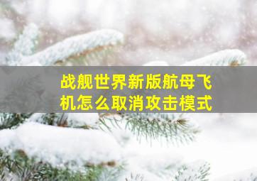 战舰世界新版航母飞机怎么取消攻击模式