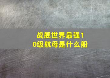 战舰世界最强10级航母是什么船