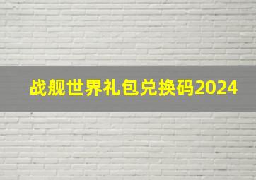 战舰世界礼包兑换码2024