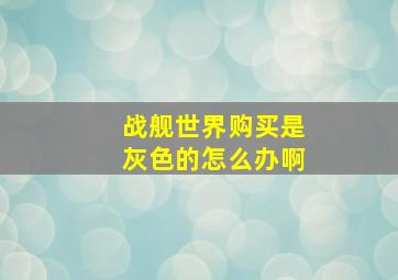 战舰世界购买是灰色的怎么办啊