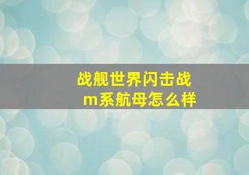 战舰世界闪击战m系航母怎么样