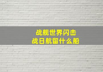 战舰世界闪击战日航留什么船