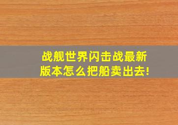 战舰世界闪击战最新版本怎么把船卖出去!