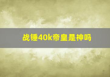 战锤40k帝皇是神吗