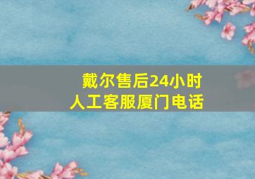 戴尔售后24小时人工客服厦门电话