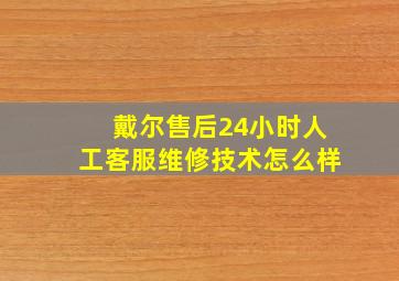 戴尔售后24小时人工客服维修技术怎么样