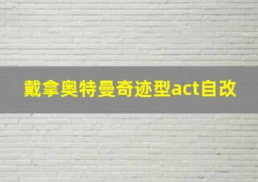 戴拿奥特曼奇迹型act自改