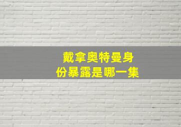 戴拿奥特曼身份暴露是哪一集