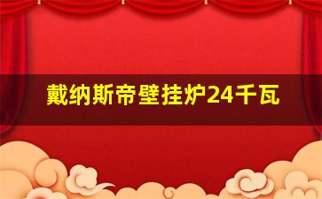 戴纳斯帝壁挂炉24千瓦