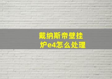 戴纳斯帝壁挂炉e4怎么处理